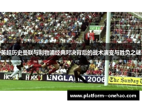 英超历史曼联与利物浦经典对决背后的战术演变与胜负之谜