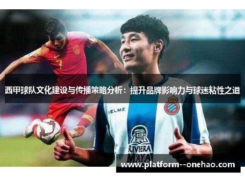 西甲球队文化建设与传播策略分析：提升品牌影响力与球迷粘性之道