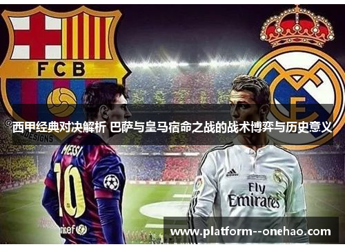 西甲经典对决解析 巴萨与皇马宿命之战的战术博弈与历史意义