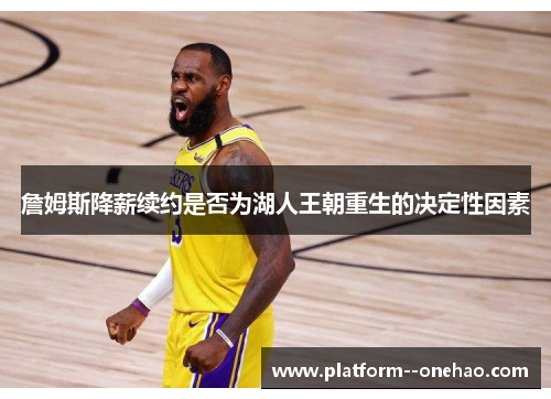 詹姆斯降薪续约是否为湖人王朝重生的决定性因素