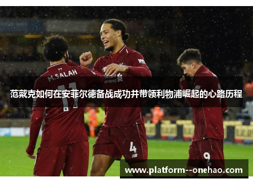 范戴克如何在安菲尔德备战成功并带领利物浦崛起的心路历程
