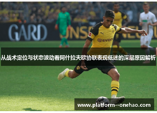 从战术定位与状态波动看阿什拉夫欧协联表现低迷的深层原因解析