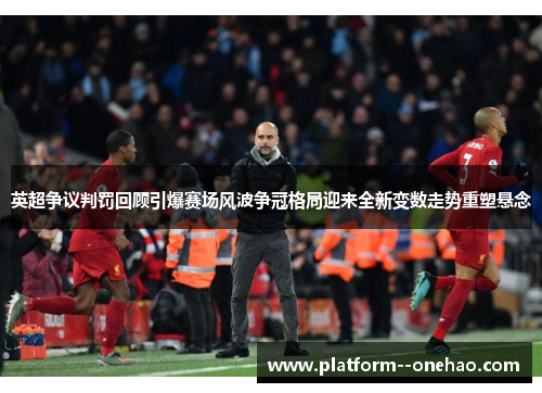 英超争议判罚回顾引爆赛场风波争冠格局迎来全新变数走势重塑悬念