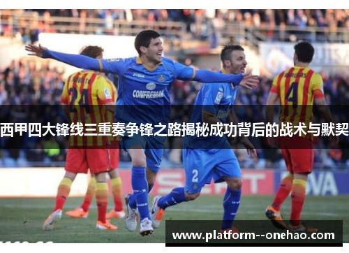 西甲四大锋线三重奏争锋之路揭秘成功背后的战术与默契