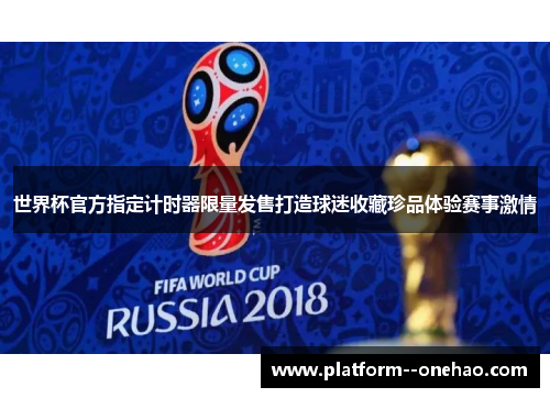 世界杯官方指定计时器限量发售打造球迷收藏珍品体验赛事激情