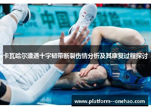 卡瓦哈尔遭遇十字韧带断裂伤情分析及其康复过程探讨