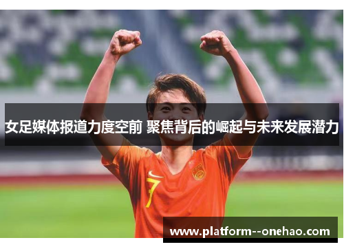 女足媒体报道力度空前 聚焦背后的崛起与未来发展潜力