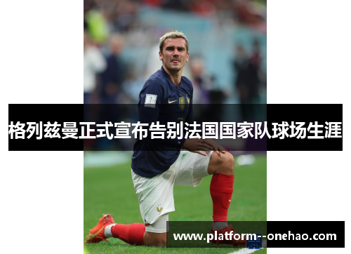 格列兹曼正式宣布告别法国国家队球场生涯