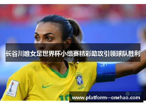 长谷川唯女足世界杯小组赛精彩助攻引领球队胜利